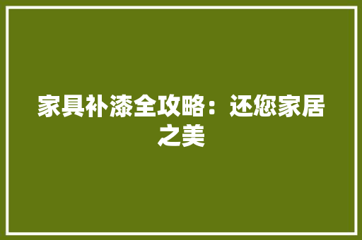家具补漆全攻略：还您家居之美 现代风格装饰