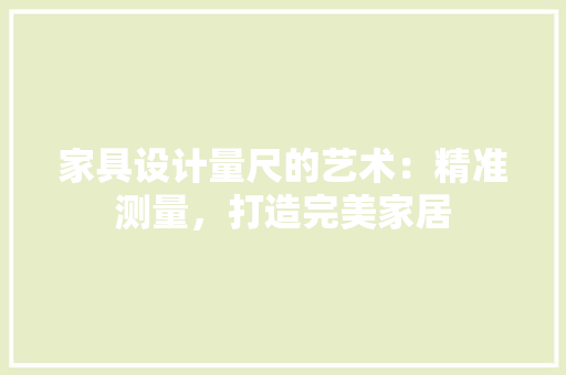 家具设计量尺的艺术：精准测量，打造完美家居 现代风格装饰