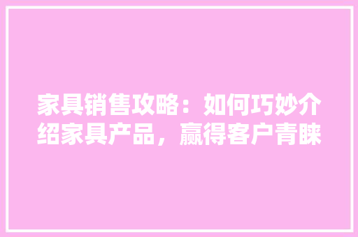 家具销售攻略：如何巧妙介绍家具产品，赢得客户青睐 现代风格装饰