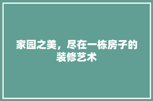 家园之美，尽在一栋房子的装修艺术 现代风格装饰