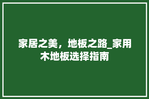 家居之美，地板之路_家用木地板选择指南 现代风格装饰