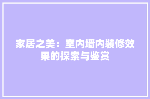 家居之美：室内墙内装修效果的探索与鉴赏 现代风格装饰