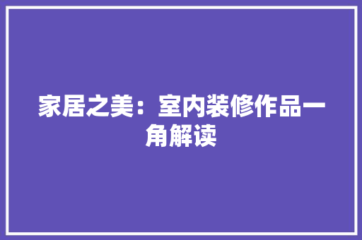 家居之美：室内装修作品一角解读