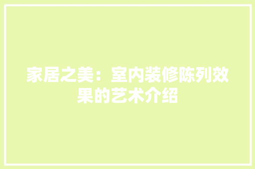 家居之美：室内装修陈列效果的艺术介绍