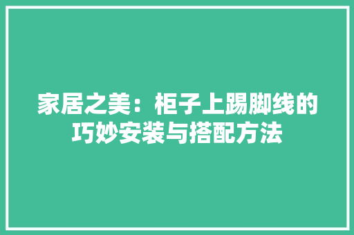 家居之美：柜子上踢脚线的巧妙安装与搭配方法 现代风格装饰