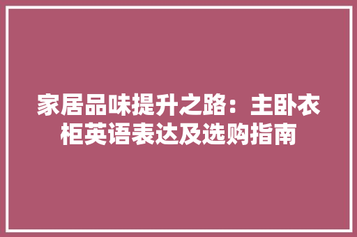 家居品味提升之路：主卧衣柜英语表达及选购指南 现代风格装饰