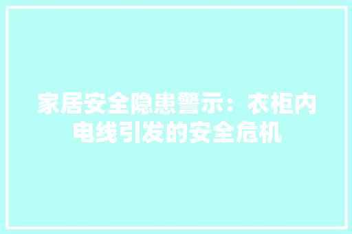 家居安全隐患警示：衣柜内电线引发的安全危机 现代风格装饰