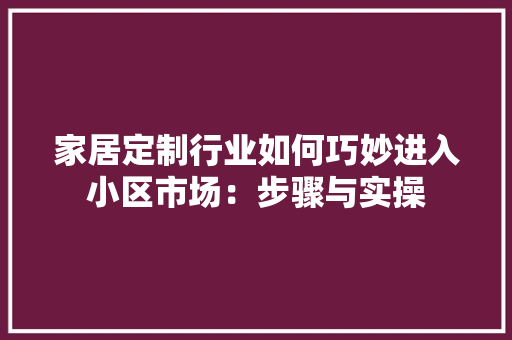 家居定制行业如何巧妙进入小区市场：步骤与实操 现代风格装饰