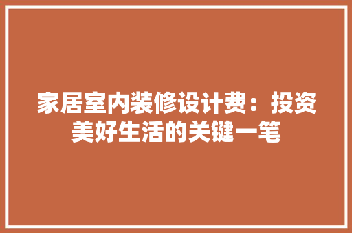 家居室内装修设计费：投资美好生活的关键一笔 现代风格装饰