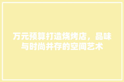 万元预算打造烧烤店，品味与时尚并存的空间艺术 室内设计