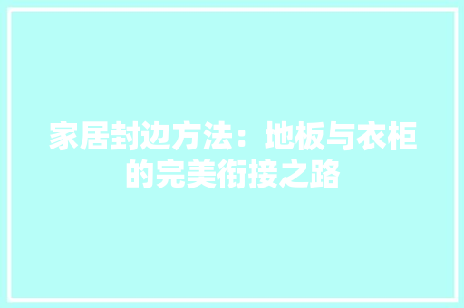 家居封边方法：地板与衣柜的完美衔接之路 现代风格装饰