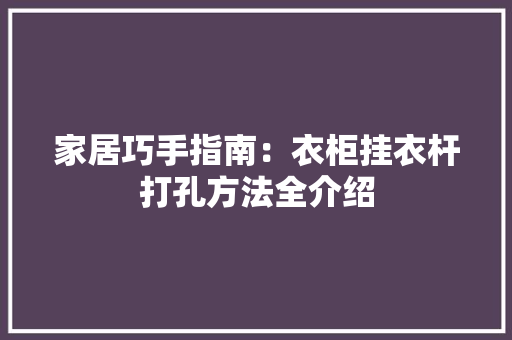 家居巧手指南：衣柜挂衣杆打孔方法全介绍