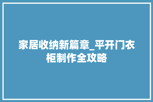 家居收纳新篇章_平开门衣柜制作全攻略 现代风格装饰
