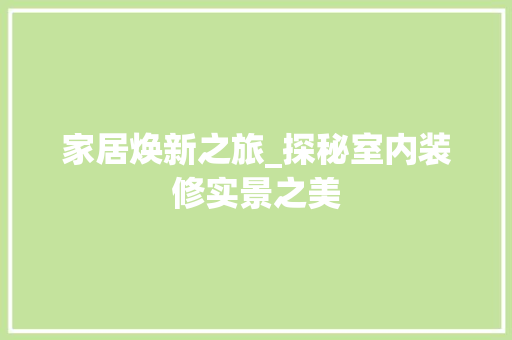 家居焕新之旅_探秘室内装修实景之美 现代风格装饰