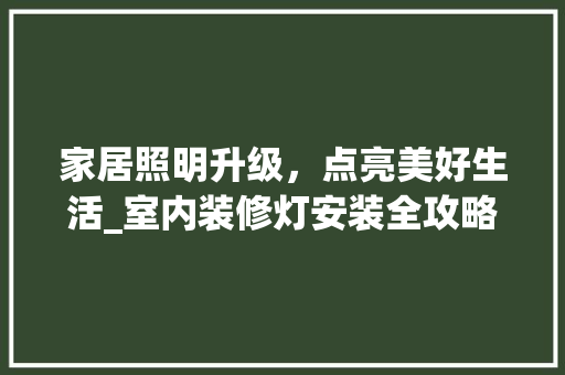 家居照明升级，点亮美好生活_室内装修灯安装全攻略 现代风格装饰
