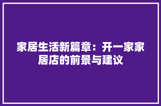 家居生活新篇章：开一家家居店的前景与建议 现代风格装饰