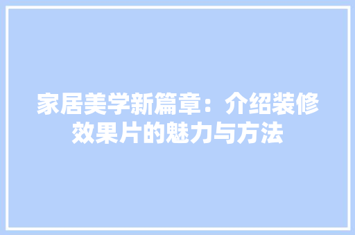 家居美学新篇章：介绍装修效果片的魅力与方法 现代风格装饰