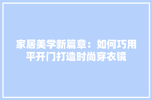 家居美学新篇章：如何巧用平开门打造时尚穿衣镜 现代风格装饰