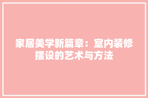 家居美学新篇章：室内装修摆设的艺术与方法 现代风格装饰