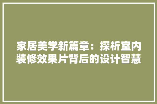 家居美学新篇章：探析室内装修效果片背后的设计智慧 现代风格装饰