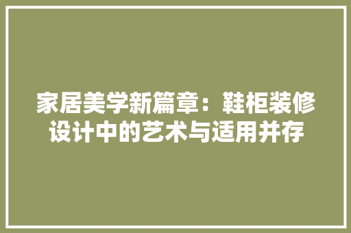 家居美学新篇章：鞋柜装修设计中的艺术与适用并存 现代风格装饰