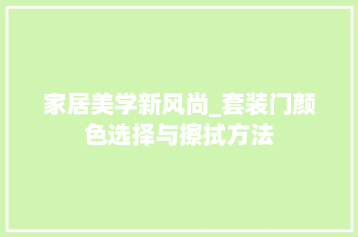 家居美学新风尚_套装门颜色选择与擦拭方法 现代风格装饰
