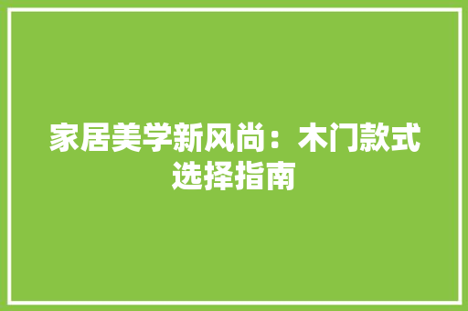 家居美学新风尚：木门款式选择指南 现代风格装饰