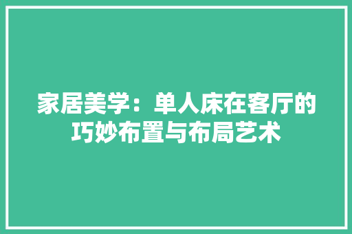 家居美学：单人床在客厅的巧妙布置与布局艺术 现代风格装饰