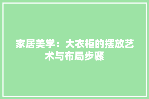 家居美学：大衣柜的摆放艺术与布局步骤 现代风格装饰