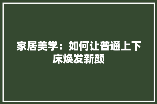 家居美学：如何让普通上下床焕发新颜 现代风格装饰