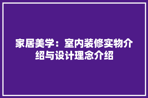 家居美学：室内装修实物介绍与设计理念介绍 现代风格装饰