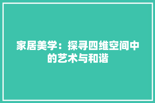 家居美学：探寻四维空间中的艺术与和谐 现代风格装饰