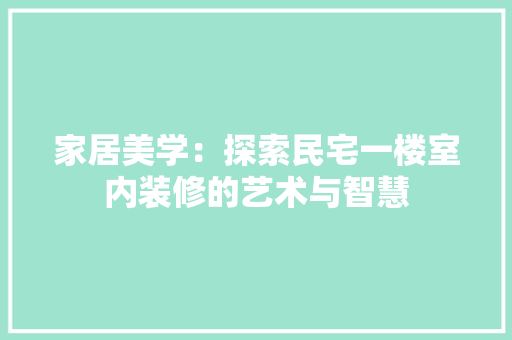 家居美学：探索民宅一楼室内装修的艺术与智慧 现代风格装饰