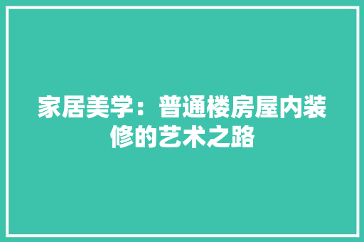家居美学：普通楼房屋内装修的艺术之路 现代风格装饰
