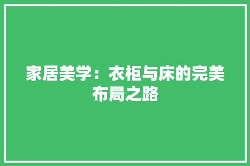 家居美学：衣柜与床的完美布局之路 现代风格装饰