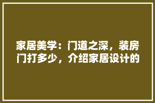 家居美学：门道之深，装房门打多少，介绍家居设计的奥秘 现代风格装饰