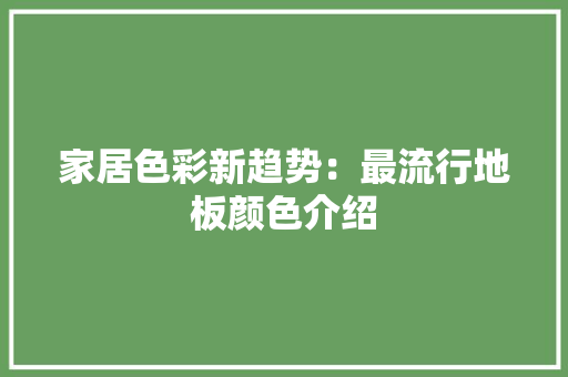 家居色彩新趋势：最流行地板颜色介绍