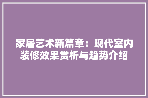 家居艺术新篇章：现代室内装修效果赏析与趋势介绍 现代风格装饰