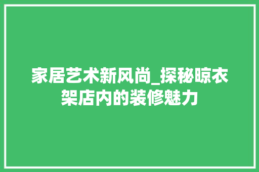家居艺术新风尚_探秘晾衣架店内的装修魅力 现代风格装饰