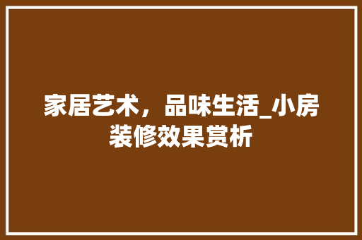 家居艺术，品味生活_小房装修效果赏析 现代风格装饰