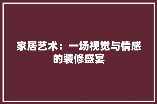 家居艺术：一场视觉与情感的装修盛宴 现代风格装饰