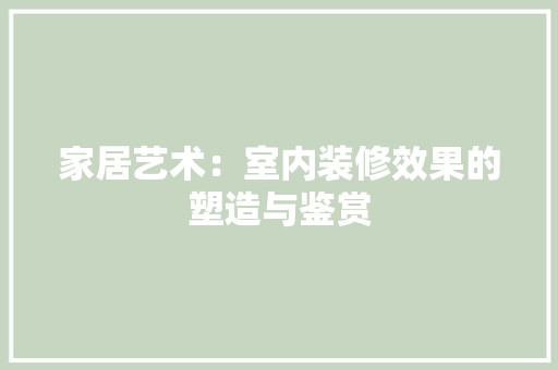 家居艺术：室内装修效果的塑造与鉴赏 现代风格装饰