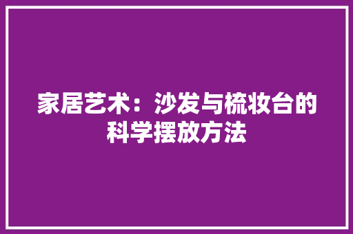 家居艺术：沙发与梳妆台的科学摆放方法 现代风格装饰