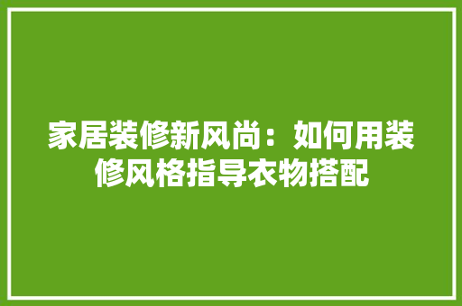 家居装修新风尚：如何用装修风格指导衣物搭配 现代风格装饰