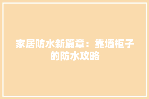 家居防水新篇章：靠墙柜子的防水攻略 现代风格装饰