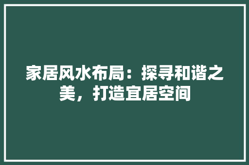 家居风水布局：探寻和谐之美，打造宜居空间 现代风格装饰