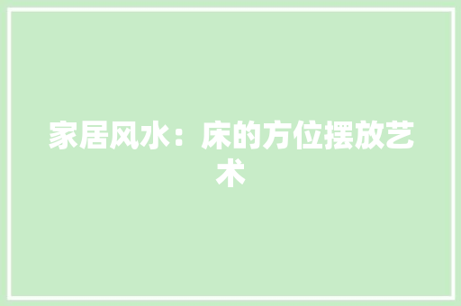 家居风水：床的方位摆放艺术 现代风格装饰