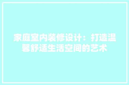 家庭室内装修设计：打造温馨舒适生活空间的艺术 现代风格装饰
