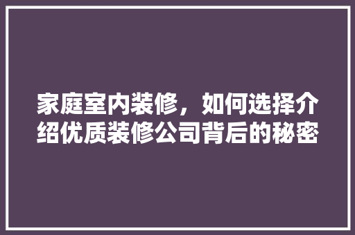 家庭室内装修，如何选择介绍优质装修公司背后的秘密 现代风格装饰