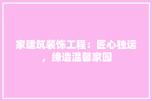 家建筑装饰工程：匠心独运，缔造温馨家园